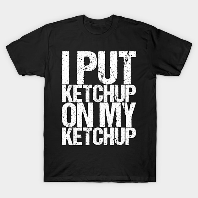 I Put Ketchup On My Ketchup T-Shirt by shirtsbase